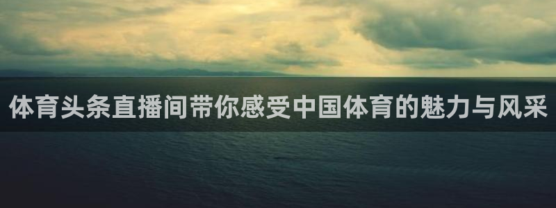 小九直播足球：体育头条直播间带你感受中国体育的魅力与风采
