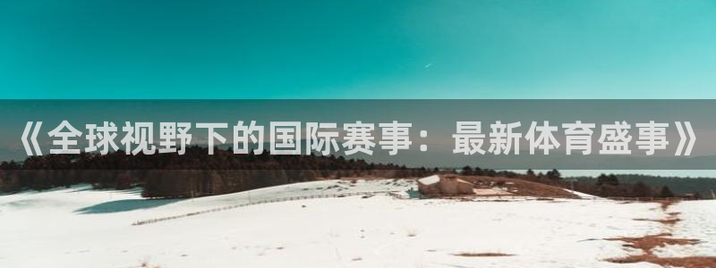 小九英超直播免费观看高清：《全球视野下的国际赛事：最新体育盛事》