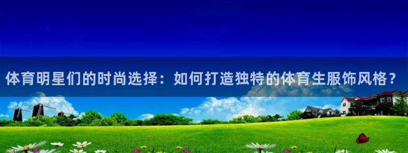 nba在线直播免费观看直播小九：体育明星们的时尚选择：如何打造独特的体育生服饰风格？